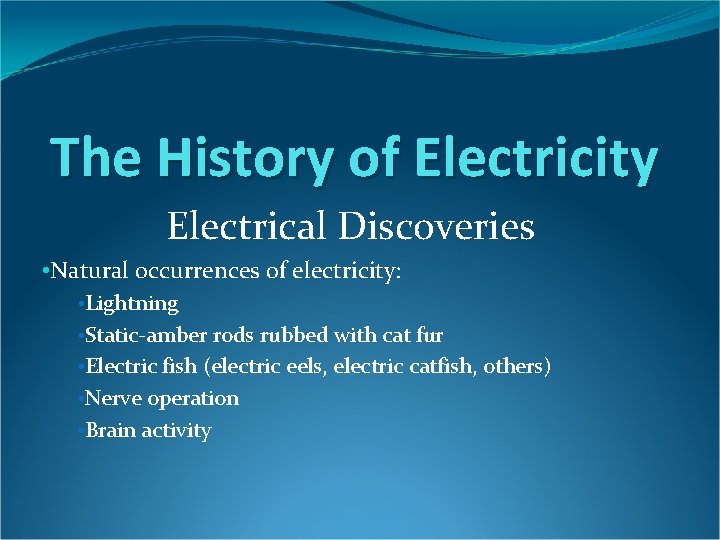 The History of Electricity Electrical Discoveries • Natural occurrences of electricity: • Lightning •