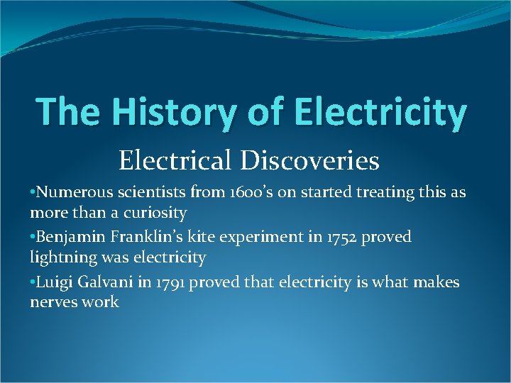 The History of Electricity Electrical Discoveries • Numerous scientists from 1600’s on started treating