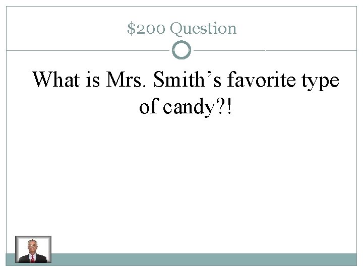 $200 Question What is Mrs. Smith’s favorite type of candy? ! 