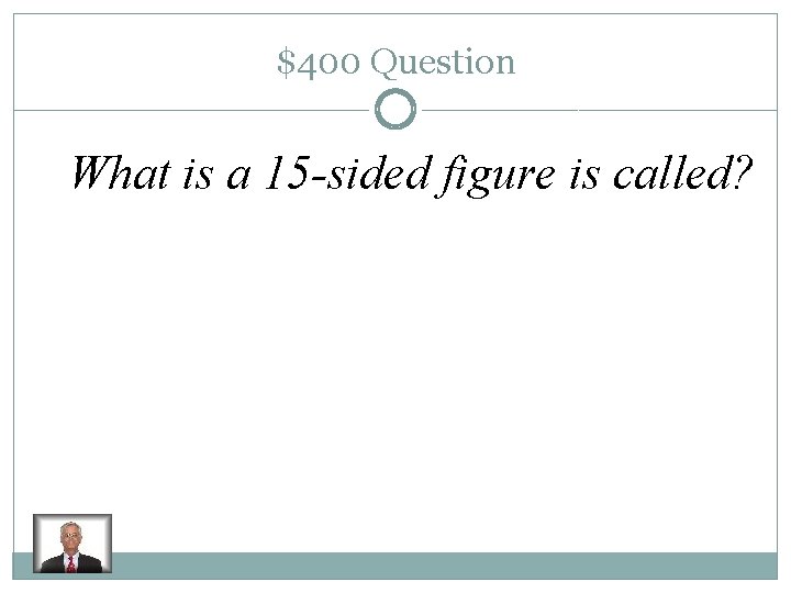 $400 Question What is a 15 -sided figure is called? 
