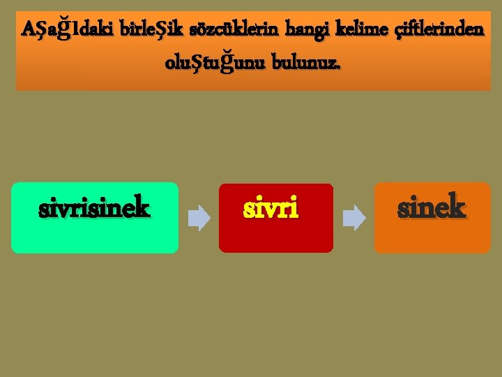 Aşağıdaki birleşik sözcüklerin hangi kelime çiftlerinden oluştuğunu bulunuz. sivrisinek sivri sinek 