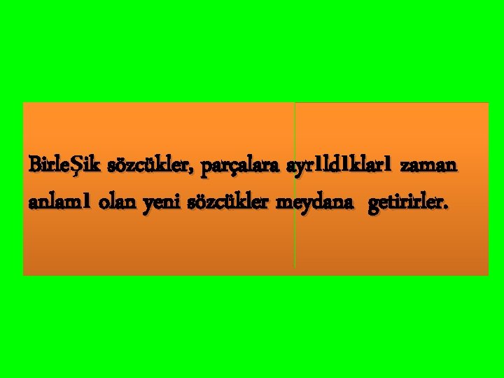 Birleşik sözcükler, parçalara ayrıldıkları zaman anlamı olan yeni sözcükler meydana getirirler. 