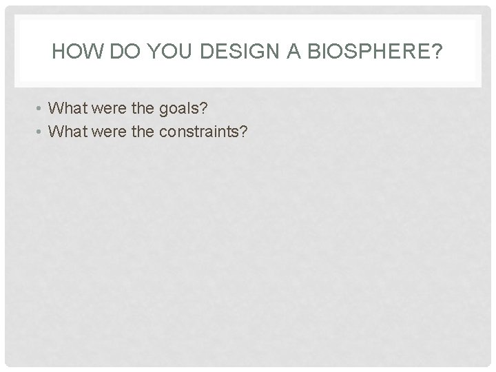 HOW DO YOU DESIGN A BIOSPHERE? • What were the goals? • What were HOW DO YOU DESIGN A BIOSPHERE? • What were the goals? • What were
