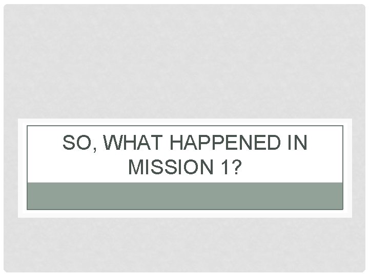 SO, WHAT HAPPENED IN MISSION 1? SO, WHAT HAPPENED IN MISSION 1?
