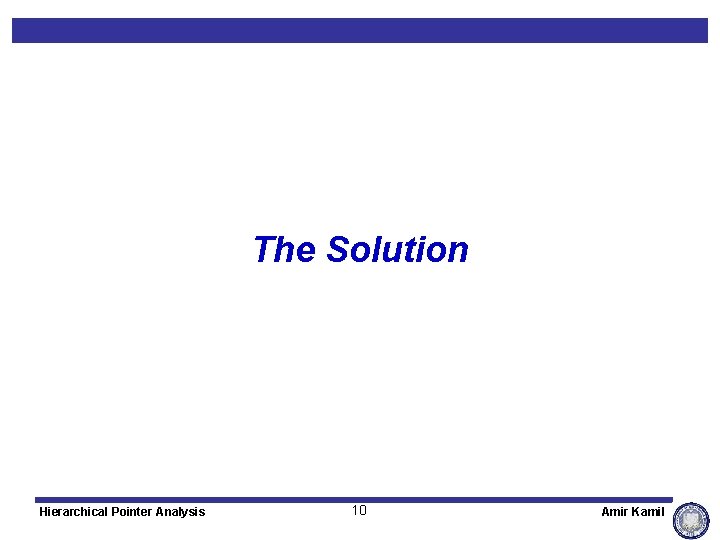 The Solution Hierarchical Pointer Analysis 10 Amir Kamil 