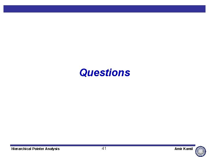 Questions Hierarchical Pointer Analysis 41 Amir Kamil 