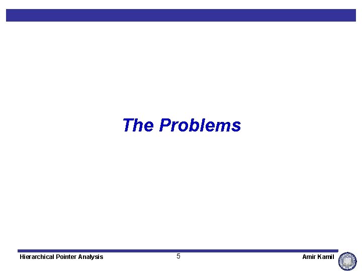 The Problems Hierarchical Pointer Analysis 5 Amir Kamil 