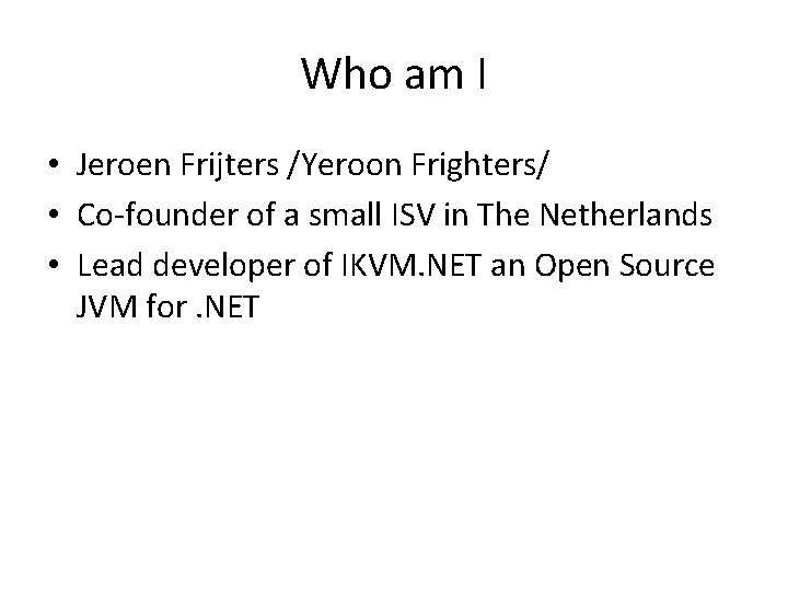 Who am I • Jeroen Frijters /Yeroon Frighters/ • Co-founder of a small ISV