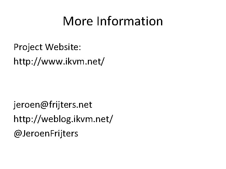 More Information Project Website: http: //www. ikvm. net/ jeroen@frijters. net http: //weblog. ikvm. net/