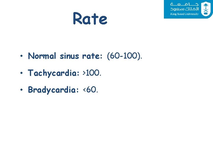 Rate • Normal sinus rate: (60 -100). • Tachycardia: >100. • Bradycardia: <60. 