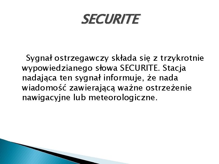 SECURITE Sygnał ostrzegawczy składa się z trzykrotnie wypowiedzianego słowa SECURITE. Stacja nadająca ten sygnał