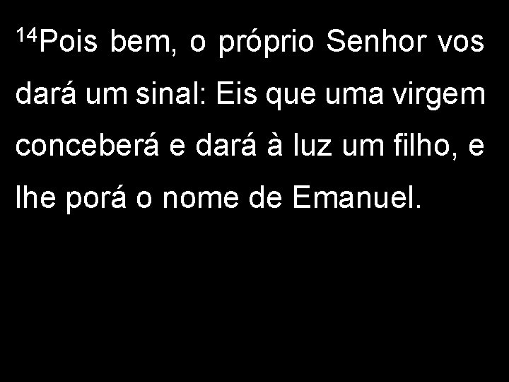 14 Pois bem, o próprio Senhor vos dará um sinal: Eis que uma virgem