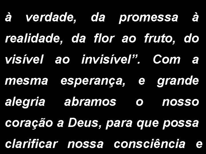 à verdade, da promessa à realidade, da flor ao fruto, do visível ao invisível”.