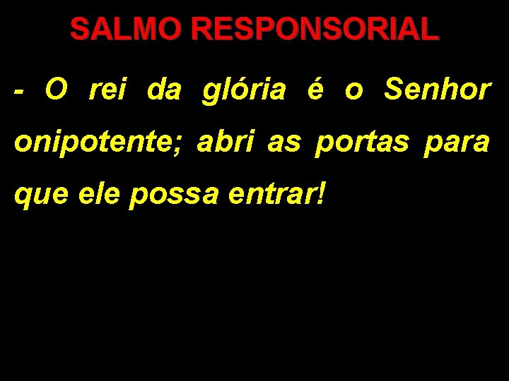 SALMO RESPONSORIAL - O rei da glória é o Senhor onipotente; abri as portas