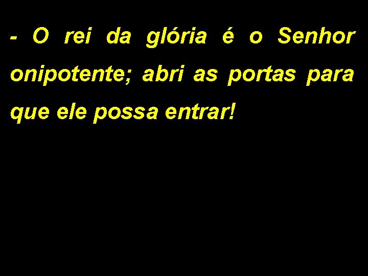 - O rei da glória é o Senhor onipotente; abri as portas para que