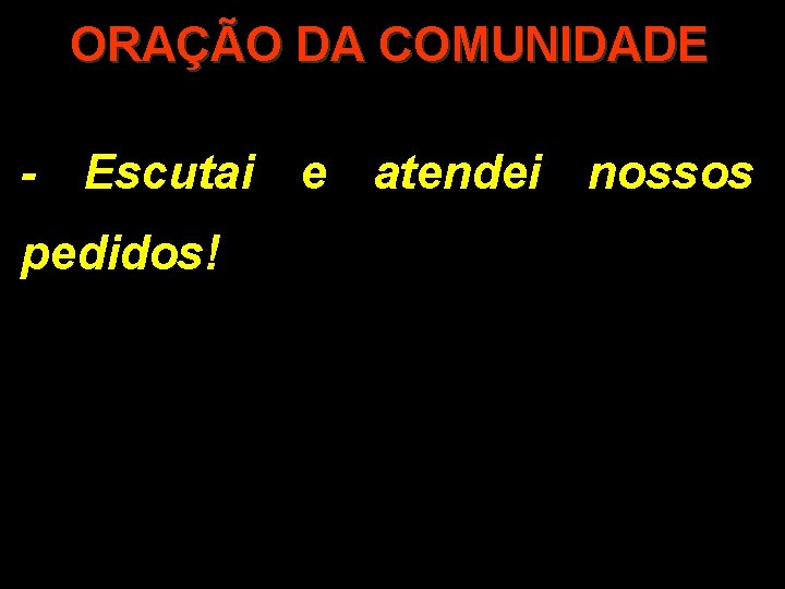 ORAÇÃO DA COMUNIDADE - Escutai e atendei nossos pedidos! 