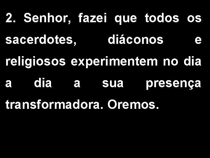 2. Senhor, fazei que todos os sacerdotes, diáconos e religiosos experimentem no dia a