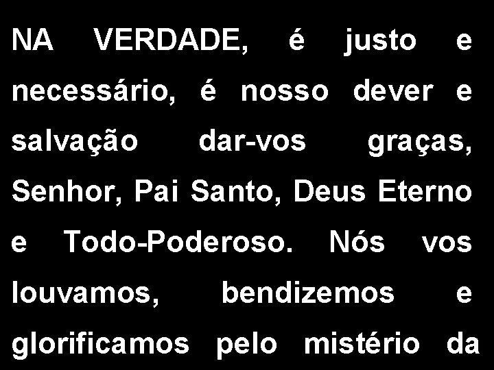 NA VERDADE, é justo e necessário, é nosso dever e salvação dar-vos graças, Senhor,