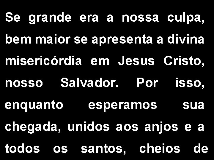 Se grande era a nossa culpa, bem maior se apresenta a divina misericórdia em