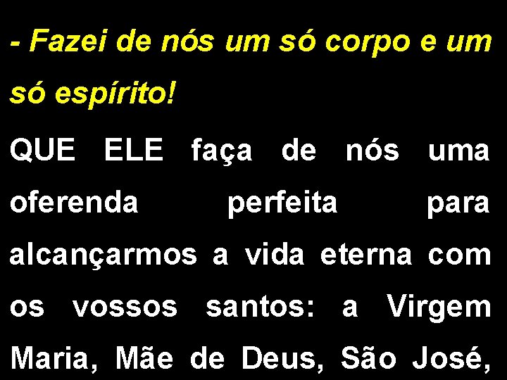 - Fazei de nós um só corpo e um só espírito! QUE ELE faça