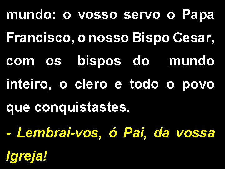 mundo: o vosso servo o Papa Francisco, o nosso Bispo Cesar, com os bispos