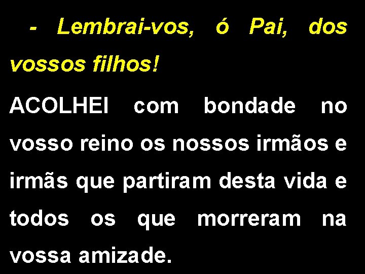 - Lembrai-vos, ó Pai, dos vossos filhos! ACOLHEI com bondade no vosso reino os