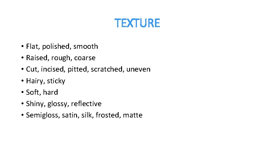 TEXTURE • Flat, polished, smooth • Raised, rough, coarse • Cut, incised, pitted, scratched,