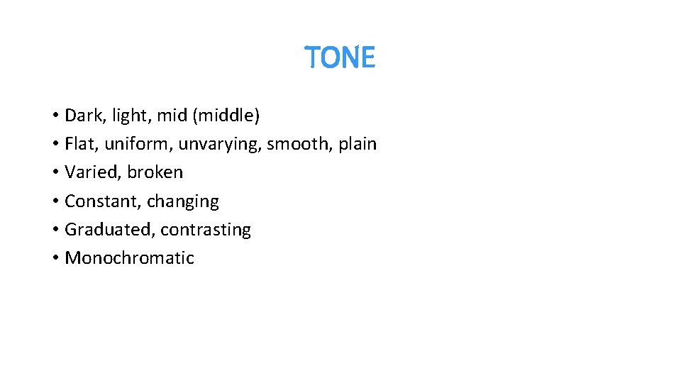 TONE • Dark, light, mid (middle) • Flat, uniform, unvarying, smooth, plain • Varied,