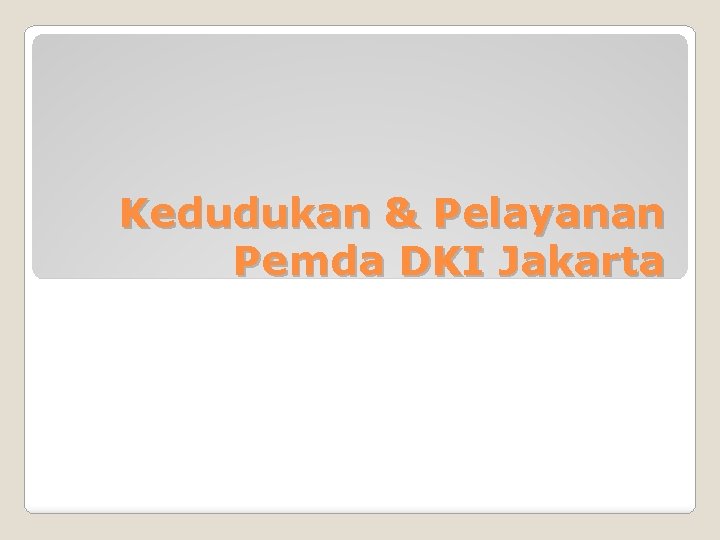 Kedudukan & Pelayanan Pemda DKI Jakarta 