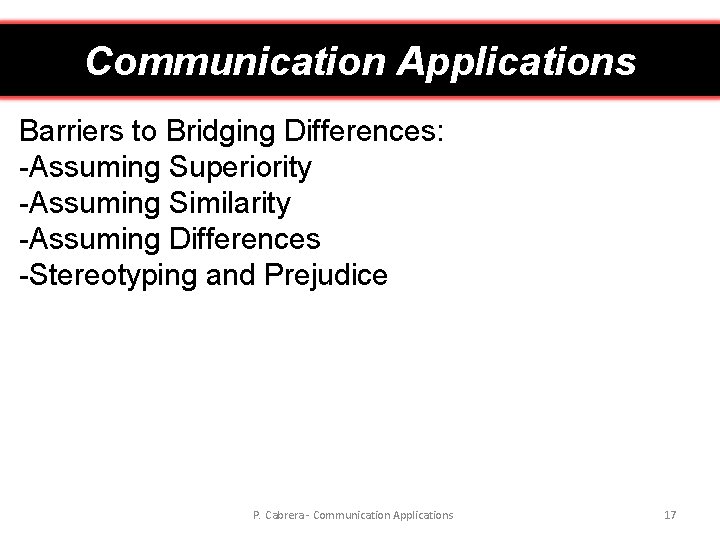 Communication Applications Barriers to Bridging Differences: -Assuming Superiority -Assuming Similarity -Assuming Differences -Stereotyping and
