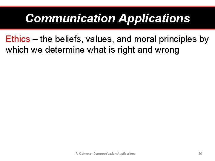 Communication Applications Ethics – the beliefs, values, and moral principles by which we determine