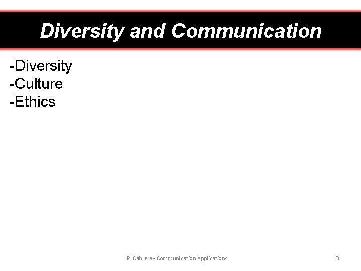 Diversity and Communication -Diversity -Culture -Ethics P. Cabrera - Communication Applications 3 