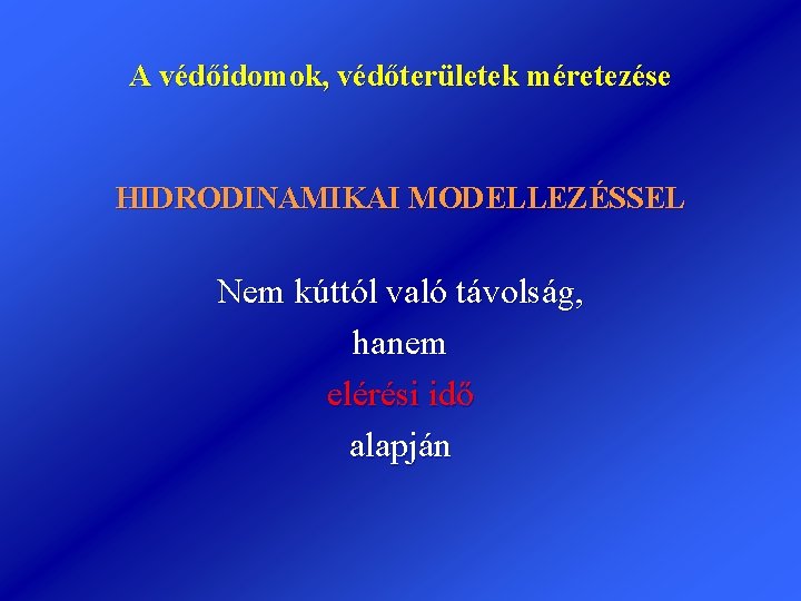 A védőidomok, védőterületek méretezése HIDRODINAMIKAI MODELLEZÉSSEL Nem kúttól való távolság, hanem elérési idő alapján