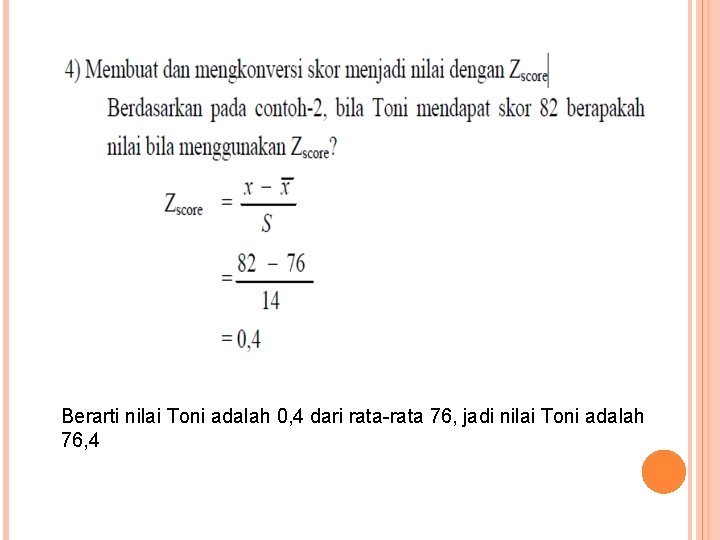 Berarti nilai Toni adalah 0, 4 dari rata-rata 76, jadi nilai Toni adalah 76,