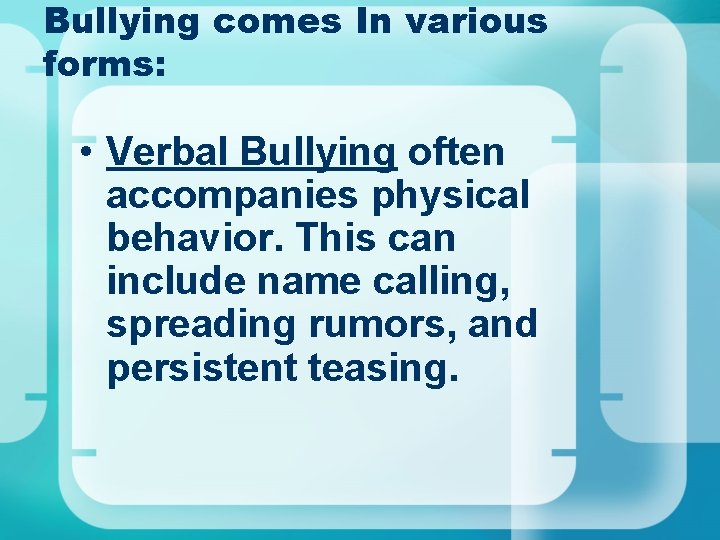 Bullying comes In various forms: • Verbal Bullying often accompanies physical behavior. This can Bullying comes In various forms: • Verbal Bullying often accompanies physical behavior. This can