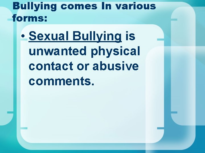Bullying comes In various forms: • Sexual Bullying is unwanted physical contact or abusive Bullying comes In various forms: • Sexual Bullying is unwanted physical contact or abusive