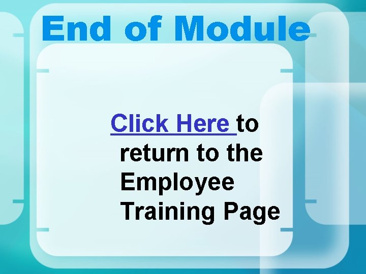 End of Module Click Here to return to the Employee Training Page End of Module Click Here to return to the Employee Training Page