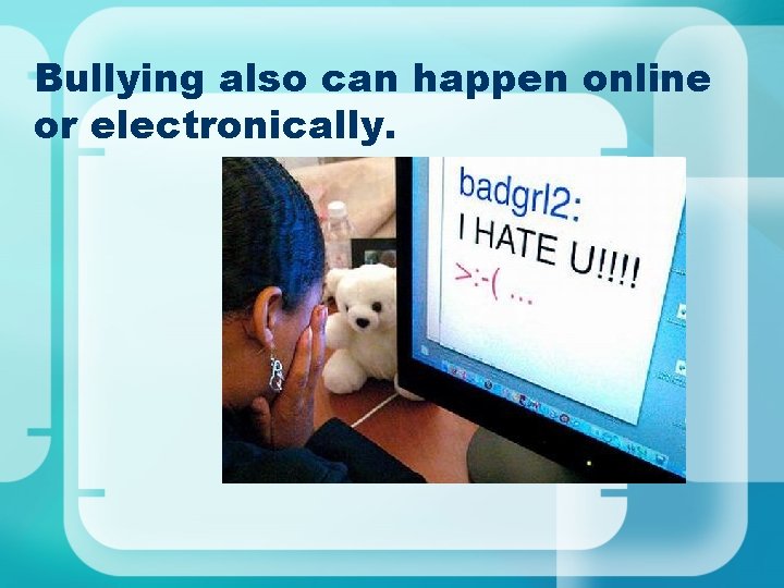 Bullying also can happen online or electronically. Bullying also can happen online or electronically.