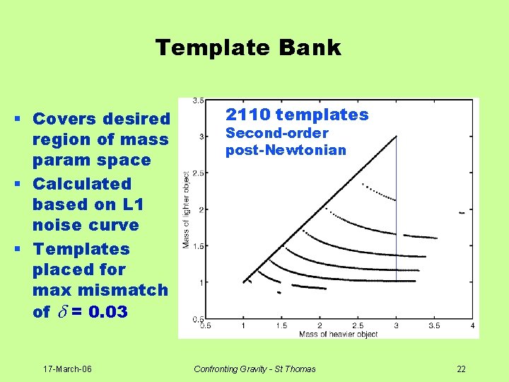Template Bank § Covers desired region of mass param space § Calculated based on