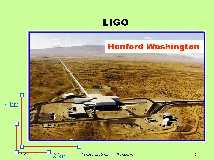 LIGO Hanford Washington 4 km 17 -March-06 2 km Confronting Gravity - St Thomas