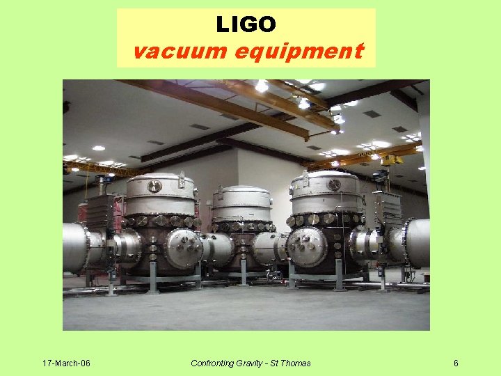 LIGO vacuum equipment 17 -March-06 Confronting Gravity - St Thomas 6 