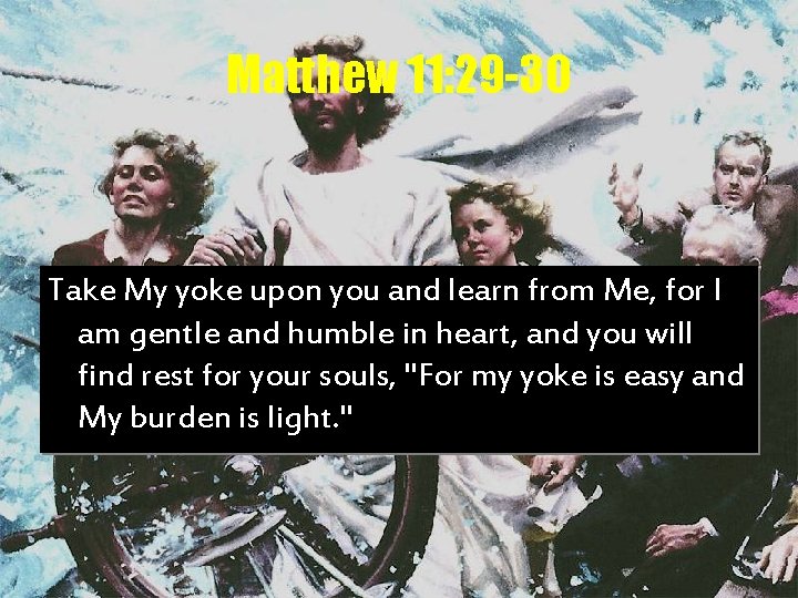 Matthew 11: 29 -30 Take My yoke upon you and learn from Me, for