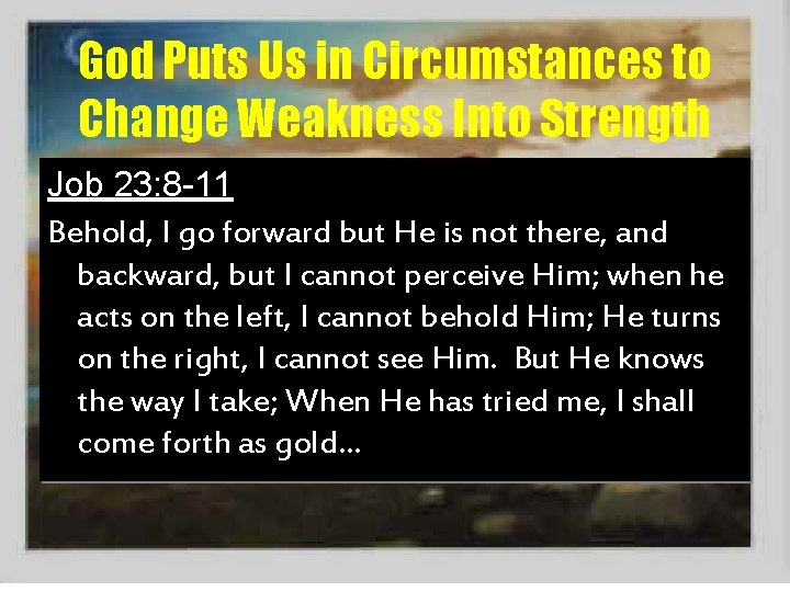 God Puts Us in Circumstances to Change Weakness Into Strength Job 23: 8 -11
