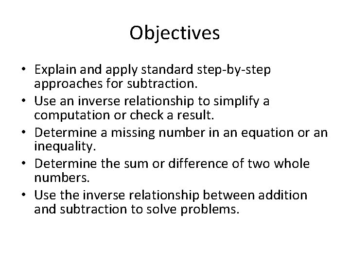Objectives • Explain and apply standard step-by-step approaches for subtraction. • Use an inverse