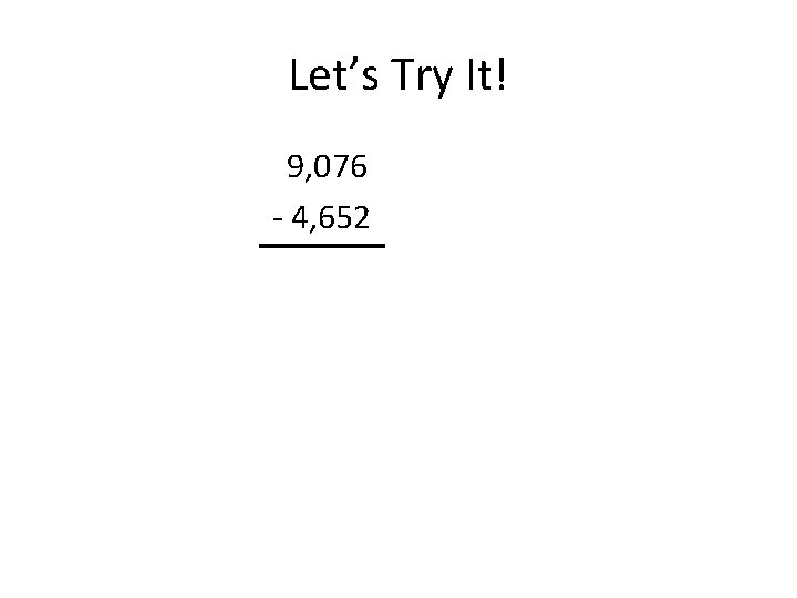 Let’s Try It! 9, 076 - 4, 652 