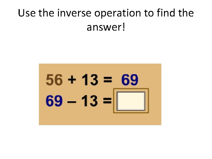 Use the inverse operation to find the answer! 