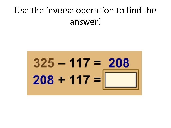 Use the inverse operation to find the answer! 