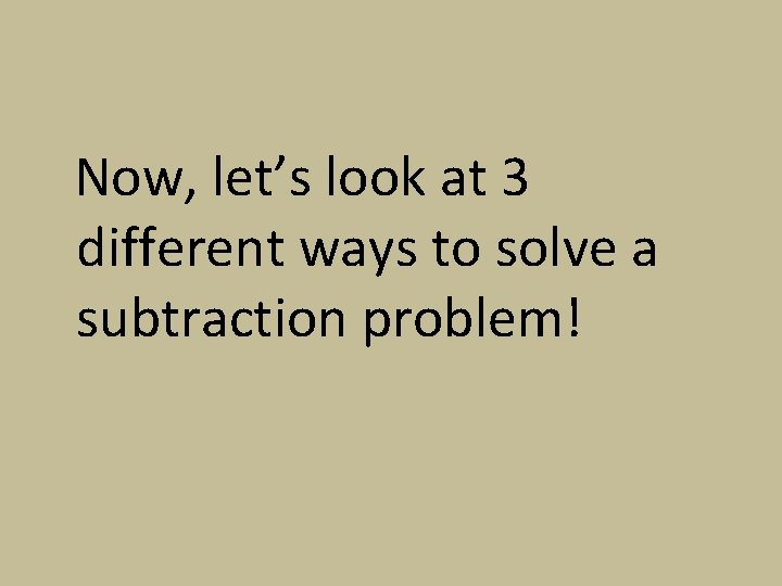 Now, let’s look at 3 different ways to solve a subtraction problem! 