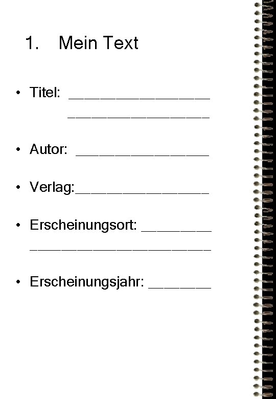 1. Mein Text • Titel: __________________ • Autor: _________ • Verlag: _________ • Erscheinungsort: