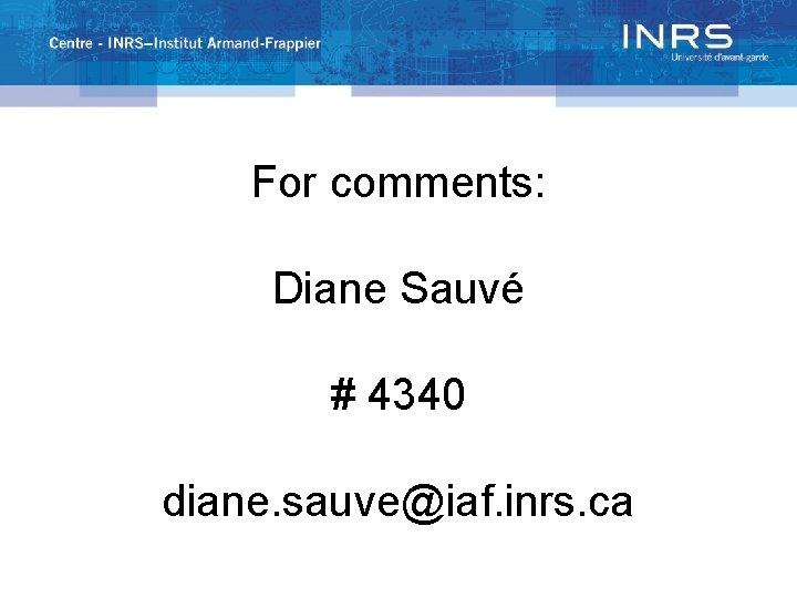 For comments: Diane Sauvé # 4340 diane. sauve@iaf. inrs. ca 